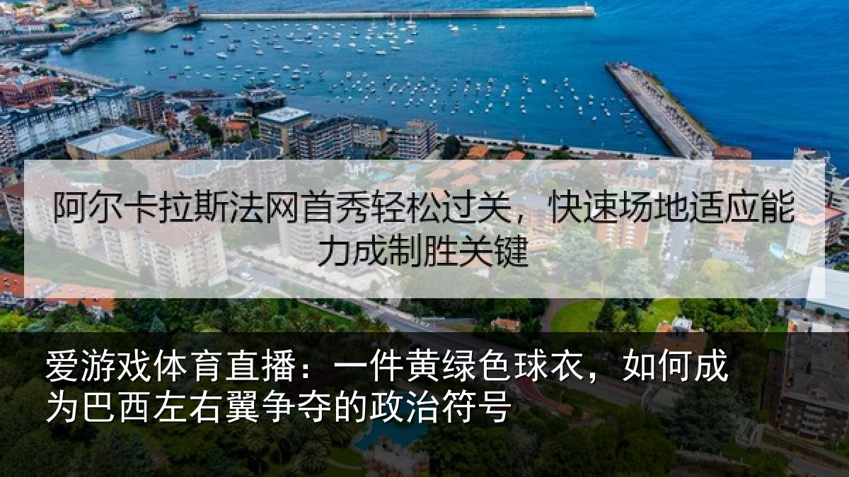 爱游戏体育直播：一件黄绿色球衣，如何成为巴西左右翼争夺的政治符号