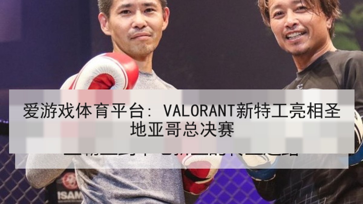 爱游戏体育平台: VALORANT新特工亮相圣地亚哥总决赛