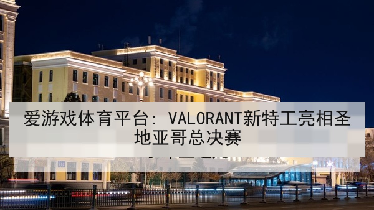 爱游戏体育平台: VALORANT新特工亮相圣地亚哥总决赛