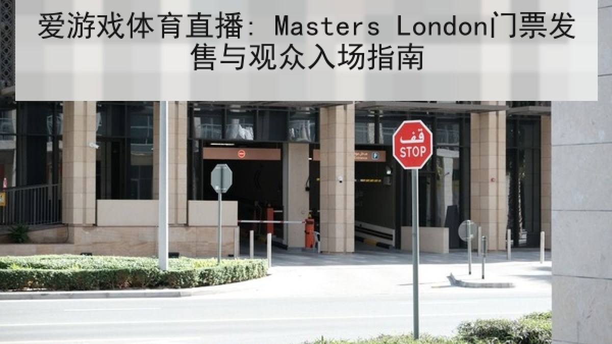 爱游戏体育直播: Masters London门票发售与观众入场指南 爱游戏体育直播: Masters London门票发售与观众入场指南