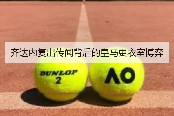 齐达内复出传闻背后的皇马更衣室博弈