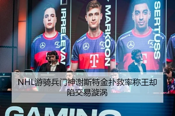 NHL游骑兵门神谢斯特金扑救率称王却陷交易漩涡