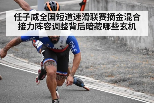 任子威全国短道速滑联赛摘金混合接力阵容调整背后暗藏哪些玄机