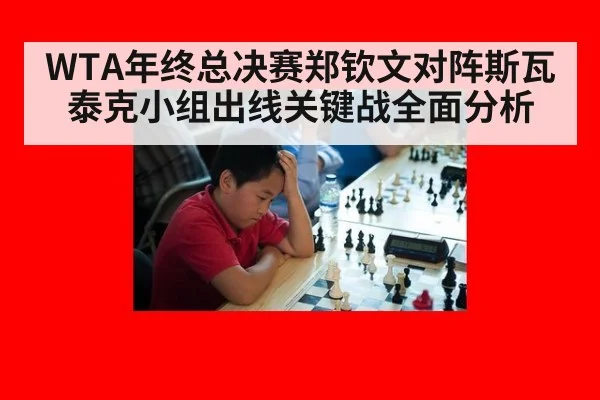 WTA年终总决赛郑钦文对阵斯瓦泰克小组出线关键战全面分析